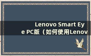 Lenovo Smart Eye PC版（如何使用Lenovo Smart Eye连接互联网）